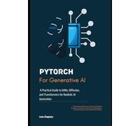 PyTorch for Generative AI: A Practical Guide to GANs, Diffusion, and Transformers for Realistic AI Generation