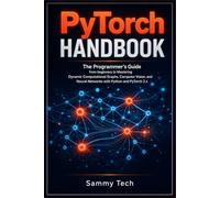 Pytorch Handbook: The Programmer’s Guide from beginners to Mastering Dynamic Computational Graphs, Computer Vision and Neural Networks with Python and PyTorch 2.x