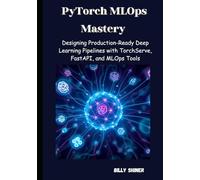 PyTorch MLOps Mastery: Designing Production-Ready Deep Learning Pipelines with TorchServe, FastAPI, and MLOps Tools