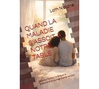 QAND LA MALADIE S’ASSOIT A NOTRE TABLE: Essai sur l’amour, la fatigue, la présence et le courage d’aimer encore.