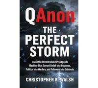 QAnon - The Perfect Storm: Inside the Decentralized Propaganda Machine That Turned Belief into Business, Politics into Warfare, and Followers into Criminals