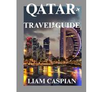 QATAR TRAVEL GUIDE 2025: Exploring the Fusion of Tradition and Innovation: Itineraries, Local Tips, and Cultural Insights Across the Peninsula.
