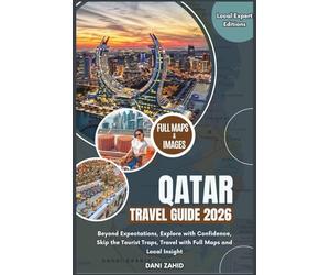 Qatar Travel Guide 2026: Beyond Expectations, Explore with Confidence, Skip the Tourist Traps, Travel with Full Maps and Local Insight (Local Expert Editions)