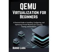 QEMU Virtualization for Beginners: A Practical Guide to Installing, Configuring, and Optimizing Virtual Machines for Learning, Testing, and Emulation