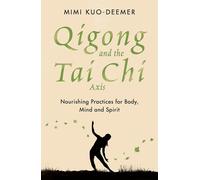 Qigong and the Tai Chi Axis: Nourishing Practices for Body Mind and Spirit