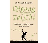 Qigong and the Tai Chi Axis : Nourishing Practices for Body, Mind and Spirit