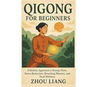 QIGONG FOR BEGINNERS: A Holistic Approach to Energy Flow, Stress Reduction, Breathing Mastery, and Total Wellness