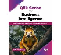 Qlik Sense for Business Intelligence : Leveraging Qlik Sense for advanced analytics