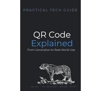QR Codes Explained: From Generation to Real-World Use: A Practical Guide to How QR Codes Work, How to Build Them, and How to Use Them Safely (The Practical Tech Guide Series)