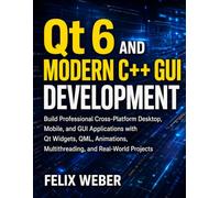 Qt 6 and Modern C++ GUI Development: Build Professional Cross-Platform Desktop, Mobile, and GUI Applications with Qt Widgets, QML, Animations, Multithreading, and Real-World Projects