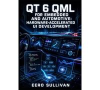 QT 6 QML FOR EMBEDDED AND AUTOMOTIVE: HARDWARE-ACCELERATED UI DEVELOPMENT: Build Fluid Interfaces with Qt Quick, SSGI 3D, Declarative Async, and Flexbox Layouts on Embedded Linux