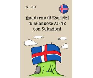 Quaderno di Esercizi di Islandese A1-A2 con Soluzioni: 300 esercizi pratici per principianti, con grammatica, vocabolario, lettura e scrittura - Perfetto per studenti autodidatti e preparazione esami