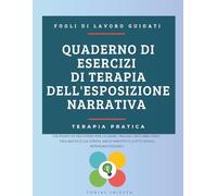 Quaderno di Esercizi di Terapia dell'Esposizione Narrativa: Un piano di recupero per guarire traumi, disturbo post-traumatico da stress, abusi emotivi e lutto senza ritraumatizzarli