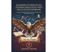 QUADERNO DI ESERCIZI SUL GOVERNO DEGLI STATI UNITI PER LE SCUOLE SUPERIORI: Guida allo Studio Dell'educazione Civica con Esercizi sulla Costituzione Americana