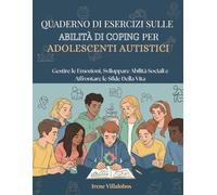 QUADERNO DI ESERCIZI SULLE ABILITÀ DI COPING PER ADOLESCENTI AUTISTICI: Gestire Le Emozioni, Sviluppare Abilita Sociali E Affrontare Le Sfide Della Vita