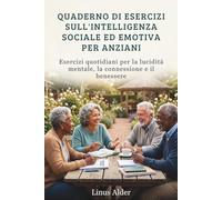 QUADERNO DI ESERCIZI SULL'INTELLIGENZA SOCIALE ED EMOTIVA PER ANZIANI: Esercizi quotidiani per la lucidità mentale, la connessione e il benessere