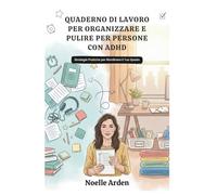 QUADERNO DI LAVORO PER ORGANIZZARE E PULIRE PER PERSONE CON ADHD: Strategie Pratiche per Riordinare il Tuo Spazio
