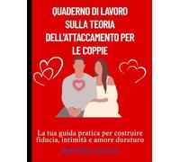 Quaderno di lavoro sulla teoria dell'attaccamento per le coppie: La tua guida pratica per costruire fiducia, intimità e amore duraturo