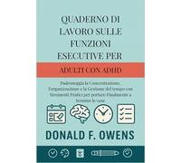Quaderno di Lavoro sulle Funzioni Esecutive per Adulti con ADHD: Padroneggia la Concentrazione, l'organizzazione e la Gestione del tempo con Strumenti Pratici per portare Finalmente a termine le cose