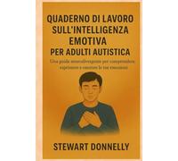 QUADERNO DI LAVORO SULL'INTELLIGENZA EMOTIVA PER ADULTI AUTISTICA: Una guida neuro divergente per comprendere, esprimere e onorare le tue emozioni