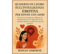 QUADERNO DI LAVORO SULL'INTELLIGENZA EMOTIVA PER DONNE CON AUDHD: Esercizi con strategie per rafforzare la consapevolezza di sé, supportare la regolazione emotiva e promuovere una vita autentica