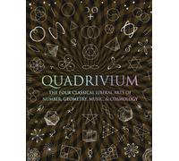 Quadrivium: The Four Classical Liberal Arts of Number, Geometry, Music, & Cosmol