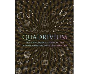 Quadrivium: The Four Classical Liberal Arts of Number, Geometry, Music, & Cosmol