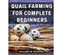 Quail Farming For Complete Beginners: The Ultimate Comprehensive Guide for Aspiring Quail Farmers | Your Step-by-Step Journey to Successful and Rewarding Quail Farming