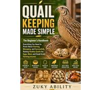Quail Keeping Made Simple: The Beginner’s Handbook:Everything You Need to Know About Starting, Managing, and Successfully Raising Healthy Quails for Eggs, Meat, and Small-Scale Farming Income