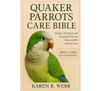 QUAKER PARROT CARE BIBLE: Simple, Practical, and Essential Tips for Responsible Animal Care”