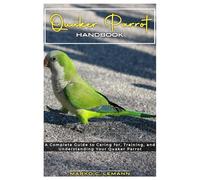 Quaker Parrot Handbook: A Complete Guide to Caring for, Training, and Understanding your Quaker Parrot
