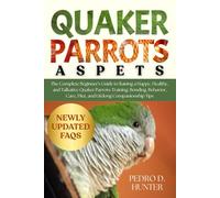 QUAKER PARROTS AS PETS: The Complete Beginner's Guide to Raising a Happy, Healthy, and Talkative Quaker Parrots: Training, Bonding, Behavior, Care, Diet, and Lifelong Companionship Tips