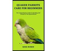 QUAKER PARROTS CARE FOR BEGINNERS: The Comprehensive Guide To Breeding And Caring For This Special Breed