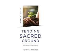Quaker Quicks Tending Sacred Ground: Respectful Parenting