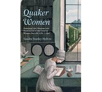 Quaker Women: Personal Life, Memory and Radicalism in the Lives of Women Friends, 1780-1930 (Women's and Gender History)