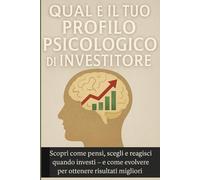 Qual è il Tuo Profilo Psicologico di Investitore: Scopri come pensi, scegli e reagisci quando investi - e come evolvere per ottenere risultati migliori.