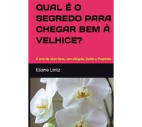 QUAL É O SEGREDO PARA CHEGAR BEM À VELHICE?: A arte de viver bem, com Alegria, Saúde e Propósito