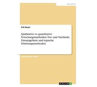 Qualitative vs. quantitative Forschungsmethoden. Vor- und Nachteile, Einsatzgebiete und typische Erhebungsmethoden