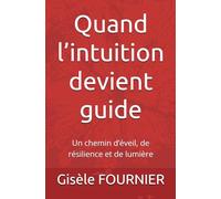 Quand l’intuition devient guide: Un chemin d’éveil, de résilience et de lumière