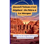 Quand l’Islam s’est Déplacé : De Pétra à La Mecque: Enquête sur les origines méconnues d’une foi en mouvement