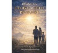 QUAND LA GLOIRE DE DIEU RESTAURE: Une histoire de foi, d’épreuve et de transformation profonde