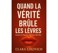 QUAND LA VÉRITÉ BRÛLE LES LÈVRES: Guérir le Besoin de Tout Révéler.