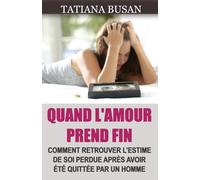 Quand l'amour prend fin: Comment oublier un amour non partagé; Comment repartir après une déception amoureuse; Comment guérir après la fin d’une relation