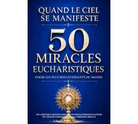 Quand le Ciel se manifeste : 50 miracles eucharistiques parmi les plus bouleversants du monde: De Lanciano à Buenos Aires, récits bouleversants autour de l’hostie consacrée et de la Présence réelle