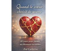QUAND LE COEUR CHOISIT DE GUERIR: 40 jours pour panser ses blessures invisibles