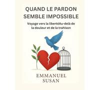 QUAND LE PARDON SEMBLE IMPOSSIBLE: Voyage vers la libertéAu-delà de la douleur et de la trahison