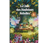 Quand les jours ordinaires virent au merveilleux : Le Club des Magiciens Rebelles: Amitié extraordinaire, découverte de soi et merveilles du quotidien ... pour préadolescents et adolescents