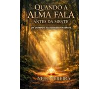 Quando a Alma Fala Antes da Mente: Uma Jornada de Autoconhecimento, Consciência e Transformação Interior