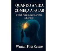 QUANDO A VIDA COMEÇA A FALAR e Você Finalmente Aprende a Escutar