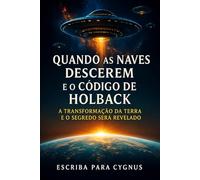 QUANDO AS NAVES DESCEREM E O CÓDIGO DE HOLBACK: A Transformação da Terra e o Segredo Será Revelado (Crônicas de Holback)